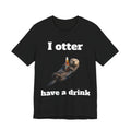 I Otter Have a Drink Tee